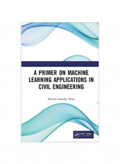 A Primer On Machine Learning Applications In Civil Engineering Hardcover