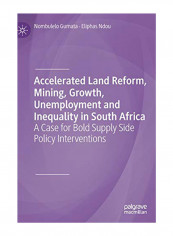 Accelerated Land Reform, Mining, Growth, Unemployment And Inequality In South Africa: A Case For Bold Supply Side Policy Interventions Hardcover