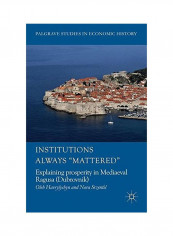 Institutions Always 'Mattered' : Explaining Prosperity In Mediaeval Ragusa (Dubrovnik) Hardcover
