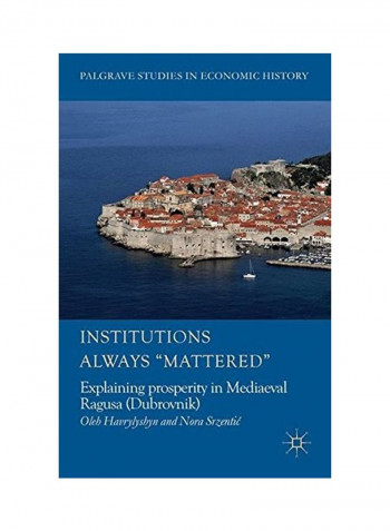 Institutions Always 'Mattered' : Explaining Prosperity In Mediaeval Ragusa (Dubrovnik) Hardcover