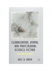 Globalization, Utopia And Postcolonial Science Fiction New Maps of Hope Hardcover English by Eric.Smith