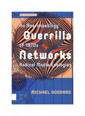 Guerrilla Networks: An Anarchaeology Of 1970s Radical Media Ecologies Hardcover