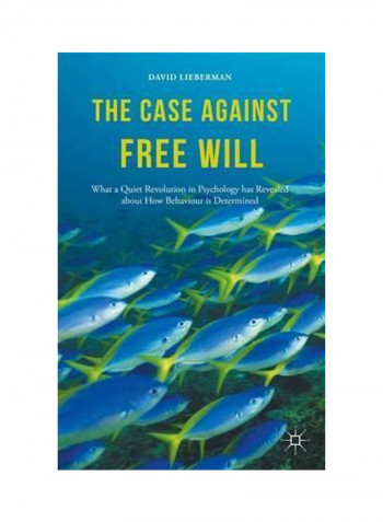 The Case Against Free Will: What A Quiet Revolution In Psychology Has Revealed About How Behaviour Is Determined Hardcover