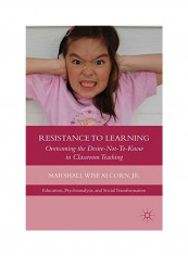 Resistance To Learning: Overcoming The Desire Not To Know In Classroom Teaching Hardcover