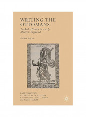 Writing The Ottomans: Turkish History In Early Modern England Hardcover