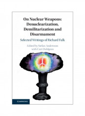 On Nuclear Weapons: Denuclearization, Demilitarization And Disarmament: Selected Writings Of Richard Falk Hardcover