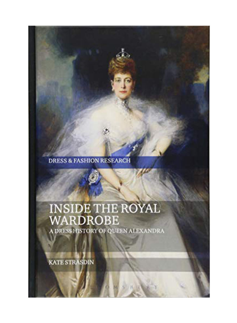 Inside The Royal Wardrobe: A Dress History Of Queen Alexandra Hardcover