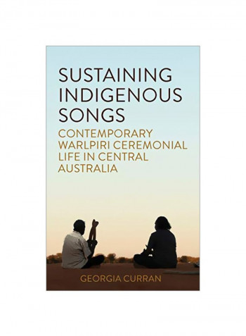 Sustaining Indigenous Songs: Contemporary Warlpiri Ceremonial Life In Central Australia Hardcover