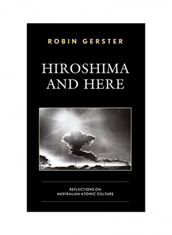 Hiroshima And Here: Reflections On Australian Atomic Culture Hardcover