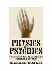 Physics And Psychics: The Occult And The Sciences In Modern Britain Hardcover English by Richard Noakes