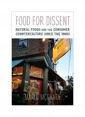Food For Dissent: Natural Foods And The Consumer Counterculture Since The 1960s Hardcover
