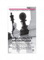 On Rules, Politics And Knowledge: Friedrich Kratochwil, International Relations, And Domestic Affairs Hardcover