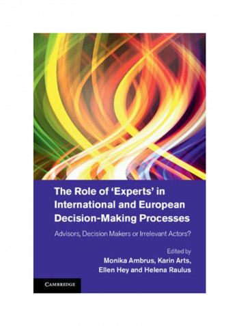 The Role Of Experts' In International And European Decision-Making Processes: Advisors, Decision Makers Or Irrelevant Actors? Hardcover