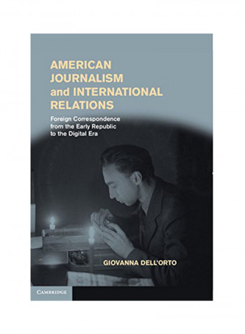 American Journalism And International Relations: Foreign Correspondence From The Early Republic To The Digital Era Hardcover