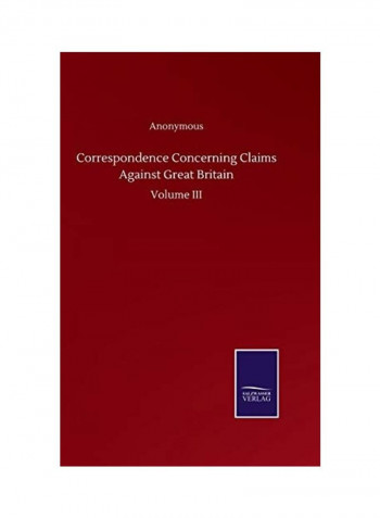 Correspondence Concerning Claims Against Great Britain: Volume III Hardcover English by Anonymous - 2020