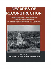 Decades Of Reconstruction: Postwar Societies, State-Building, And International Relations From The Seven Years' War To The Cold War Hardcover