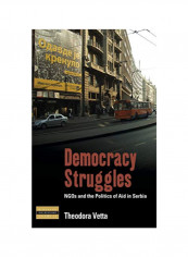 Democracy Struggles: NGOs And The Politics Of Aid In Serbia Hardcover 1