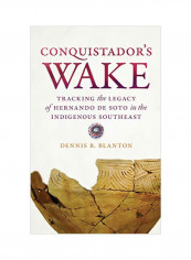 Conquistador's Wake: Tracking The Legacy Of Hernando De Soto In The Indigenous Southeast Hardcover