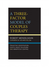 A Three-Factor Model Of Couples Therapy: Projective Identification, Couple Object Relations, And Omnipotent Control Hardcover
