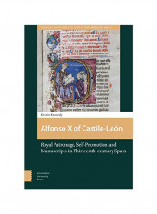 Alfonso X Of Castile-León: Royal Patronage, Self-Promotion And Manuscripts In Thirteenth-Century Spain Hardcover