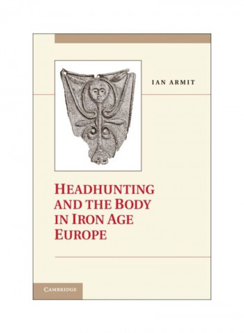 Headhunting And The Body In Iron Age Europe Hardcover