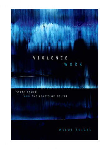 Violence Work: State Power and the Limits of Police Hardcover