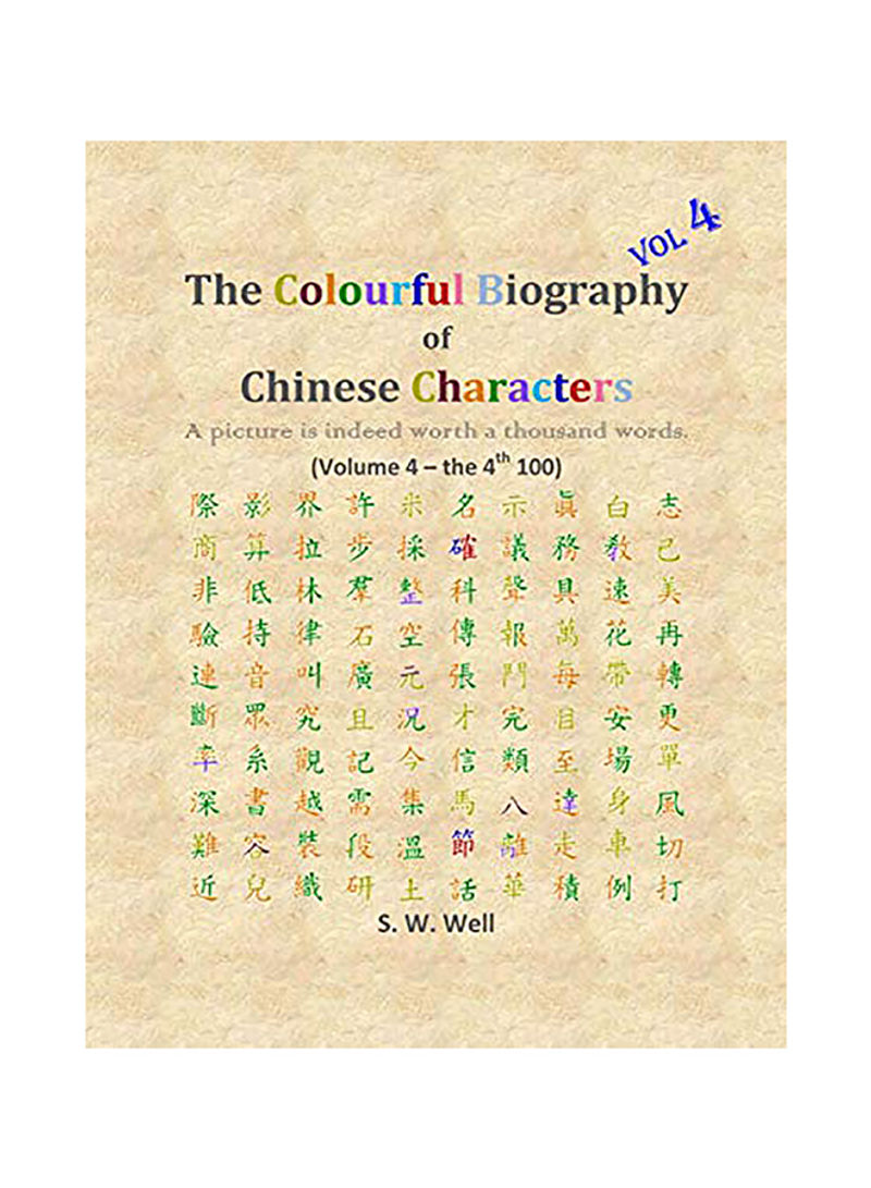 The Colourful Biography Of Chinese Characters, Volume 4: The Complete Book Of Chinese Characters With Their Stories In Colour Paperback English by S W Well