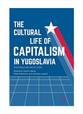 The Cultural Life Of Capitalism In Yugoslavia: (Post)socialism And Its Other Hardcover 1