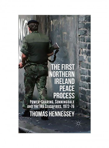 The First Northern Ireland Peace Process: Power-Sharing Sunningdale And The Ira Ceasefires 1972-76 Hardcover
