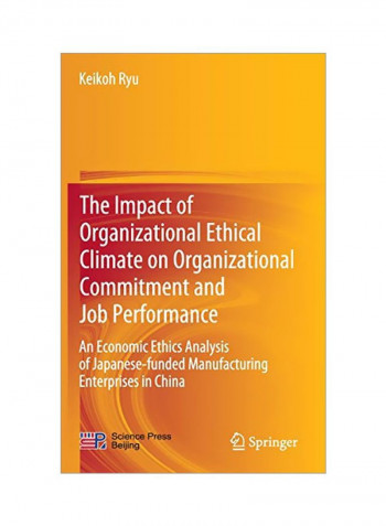 The Impact Of Organizational Ethical Climate On Organizational Commitment And Job Performance : An Economic Ethics Analysis Of Japanese-Funded Manufacturing Enterprises In China Hardcover