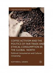 Coffee Activism And The Politics Of Fair Trade And Ethical Consumption In The Global North Hardcover