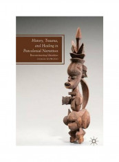 History, Trauma, And Healing In Postcolonial Narratives: Reconstructing Identities Hardcover
