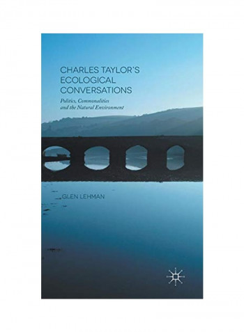 Charles Taylor's Ecological Conversations : Politics, Commonalities And The Natural Environment Hardcover