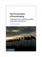 The Privatization Of Peacekeeping: Exploring Limits And Responsibility Under International Law Hardcover