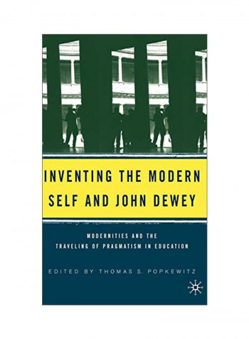 Inventing The Modern Self And John Dewey: Modernities And The Traveling Of Pragmatism In Education Hardcover