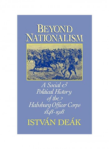 Beyond Nationalism: A Social and Political History of the Habsburg Officer Corps, 1848-1918 Hardcover
