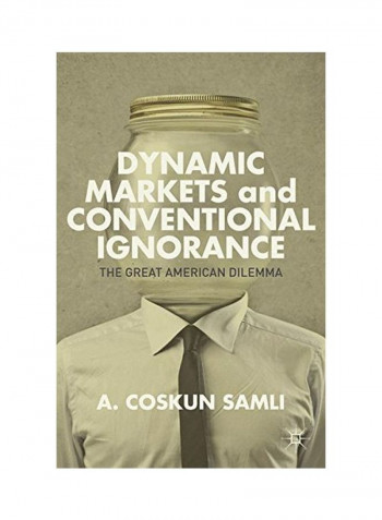 Dynamic Markets And Conventional Ignorance: The Great American Dilemma Hardcover