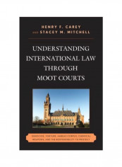 Understanding International Law Through Moot Courts: Genocide, Torture, Habeas Corpus, Chemical Weapons, And The Responsibility To Protect Hardcover