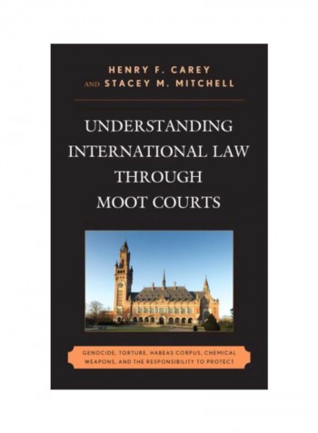 Understanding International Law Through Moot Courts: Genocide, Torture, Habeas Corpus, Chemical Weapons, And The Responsibility To Protect Hardcover