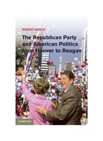 The Republican Party And American Politics From Hoover To Reagan Hardcover