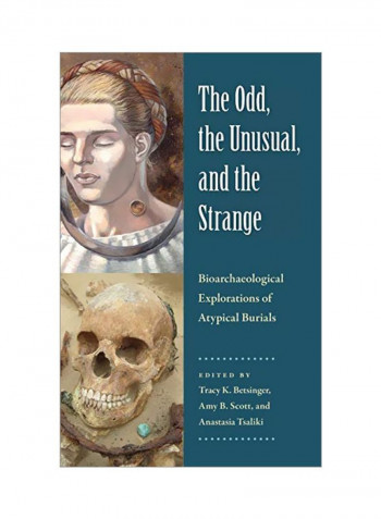 The Odd The Unusual And The Strange: Bioarchaeological Explorations Of Atypical Burials Hardcover