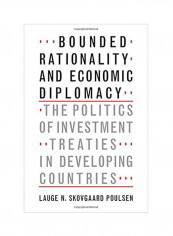 Bounded Rationality And Economic Diplomacy: The Politics Of Investment Treaties In Developing Countries Hardcover