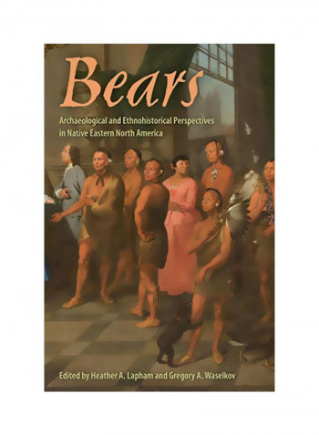 Bears: Archaeological And Ethnohistorical Perspectives In Native Eastern North America Hardcover