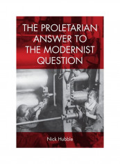 The Proletarian Answer To The Modernist Question Hardcover English by Nick Hubble