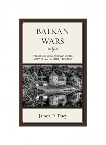 Balkan Wars: Habsburg Croatia, Ottoman Bosnia, And Venetian Dalmatia, 1499-1617 Hardcover