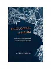 Ecologies Of Harm : Rhetorics Of Violence In The United States Hardcover