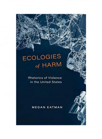 Ecologies Of Harm : Rhetorics Of Violence In The United States Hardcover