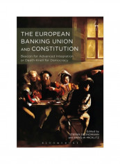 The European Banking Union And Constitution: Beacon For Advanced Integration Or Death-knell For Democracy? Hardcover