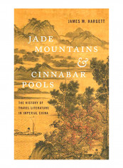 Jade Mountains And Cinnabar Pools: The History Of Travel Literature In Imperial China Hardcover