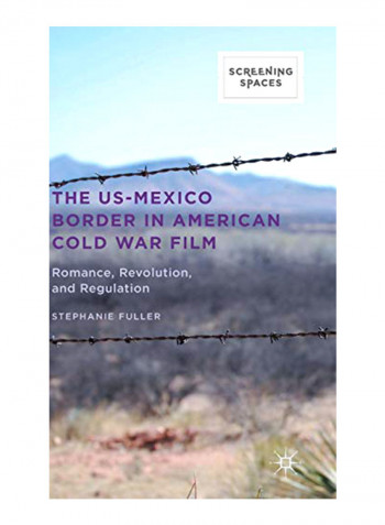 The Us-Mexico Border in American Cold War Film: Romance, Revolution, and Regulation Hardcover
